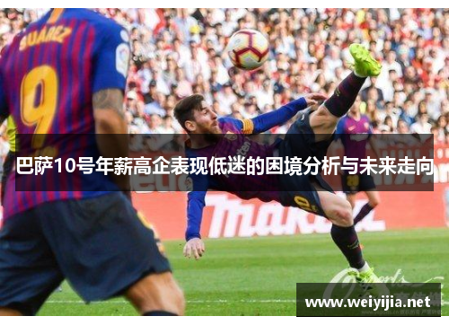 巴萨10号年薪高企表现低迷的困境分析与未来走向